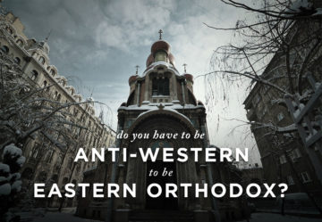 Do You Have to be Anti-Western to be Eastern Orthodox?